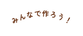 みんなで作ろう